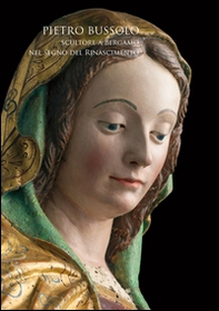 Pietro Bussolo. Scultore a Bergamo. Nel segno del Rinascimento. Catalogo della mostra (Bergamo, 29 aprile-3 luglio 2016) - Librerie.coop