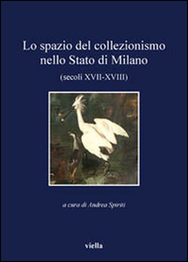Lo spazio del collezionismo nello Stato di Milano (secoli XVII-XVIII) - Librerie.coop Lo spazio del collezionismo nello Stato di Milano (secoli XVII-XVIII) - Librerie.coop