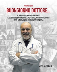 Buongiorno Dottore... Il rapporto medico-paziente. L'anamnesi e la semeiotica nei casi clinici più frequenti in un ambulatorio di medicina generale - Librerie.coop