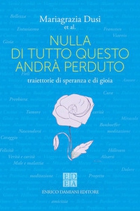 Nulla di tutto questo andrà perduto. Traiettorie di speranza e di gioia - Librerie.coop