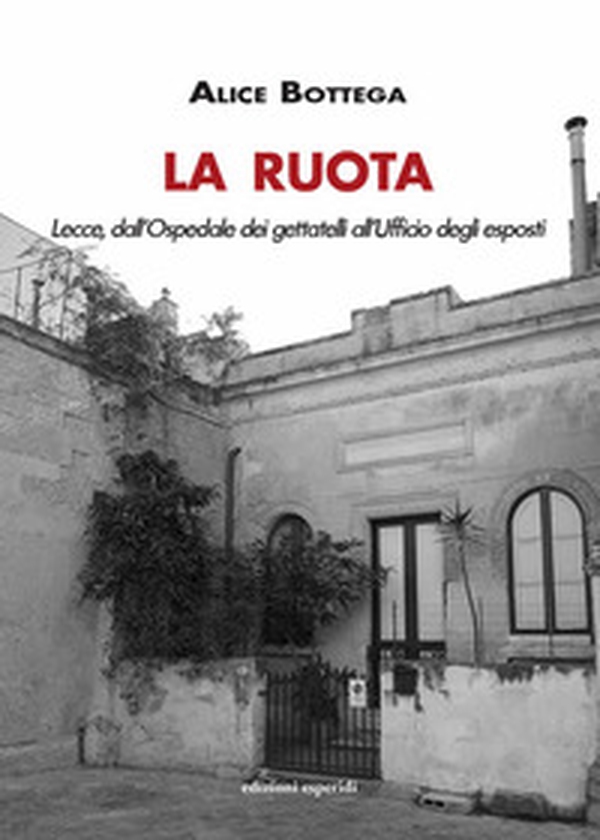 La Ruota. Lecce, dall'Ospedale dei gettatelli all'Ufficio degli esposti - Librerie.coop