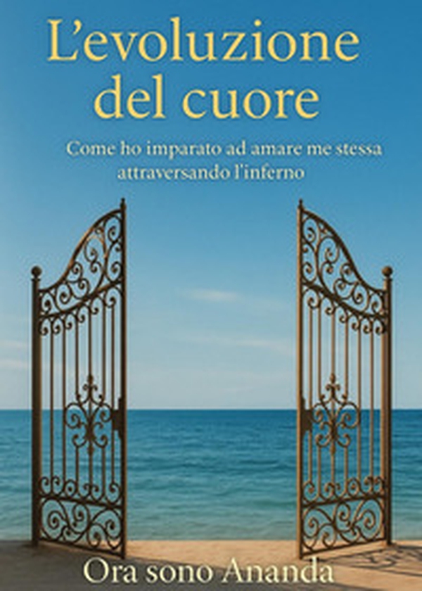 L'evoluzione del cuore. Come ho imparato ad amare me stessa attraversando l'inferno - Librerie.coop