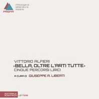 Vittorio Alfieri. «Bella, oltre l'arti tutte». Cinque percorsi lirici - Librerie.coop