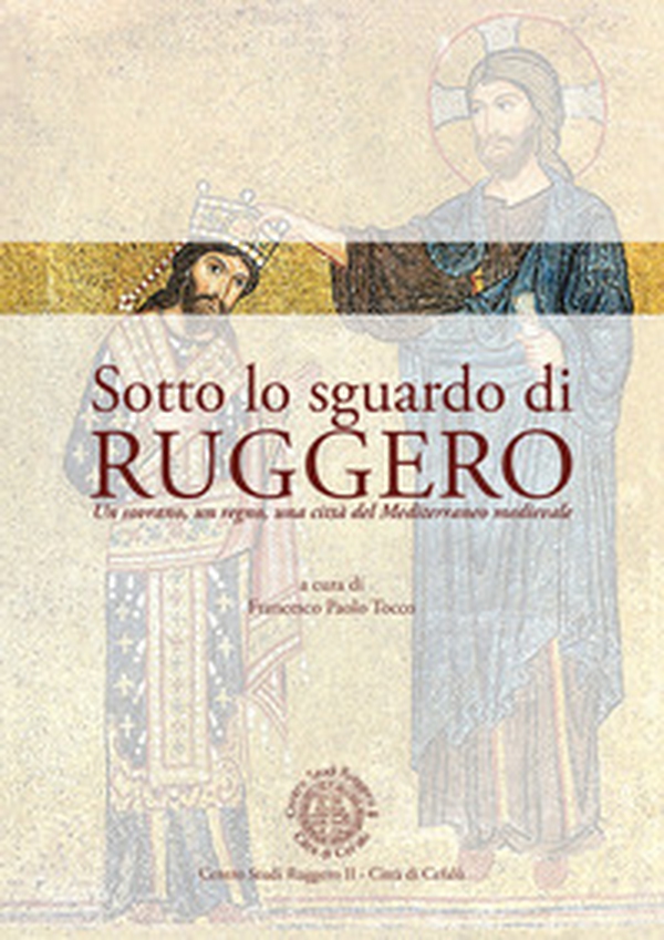 Sotto lo sguardo di Ruggero. Un sovrano, un regno, una città del Mediterraneo medievale - Librerie.coop Sotto lo sguardo di Ruggero. Un sovrano, un regno, una città del Mediterraneo medievale - Librerie.coop