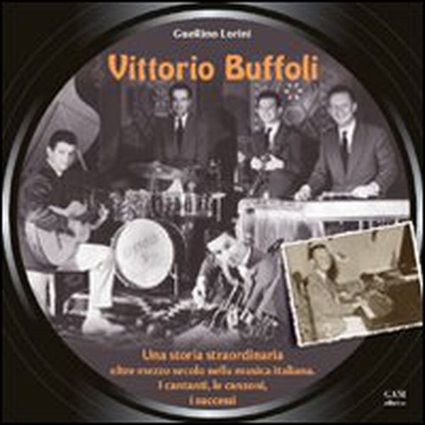 Vittorio Buffoli. Una storia straordinaria. Oltre mezzo secolo nella musica italiana. I cantanti, le canzoni, i successi - Librerie.coop Vittorio Buffoli. Una storia straordinaria. Oltre mezzo secolo nella musica italiana. I cantanti, le canzoni, i successi - Librerie.coop