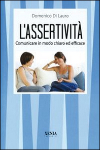 L'assertività. Comunicare in modo chiaro ed efficace - Librerie.coop L'assertività. Comunicare in modo chiaro ed efficace - Librerie.coop