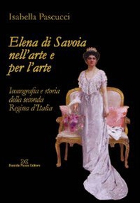Elena di Savoia nell'arte e per l'arte. Iconografia e storia della seconda regina d'Italia - Librerie.coop