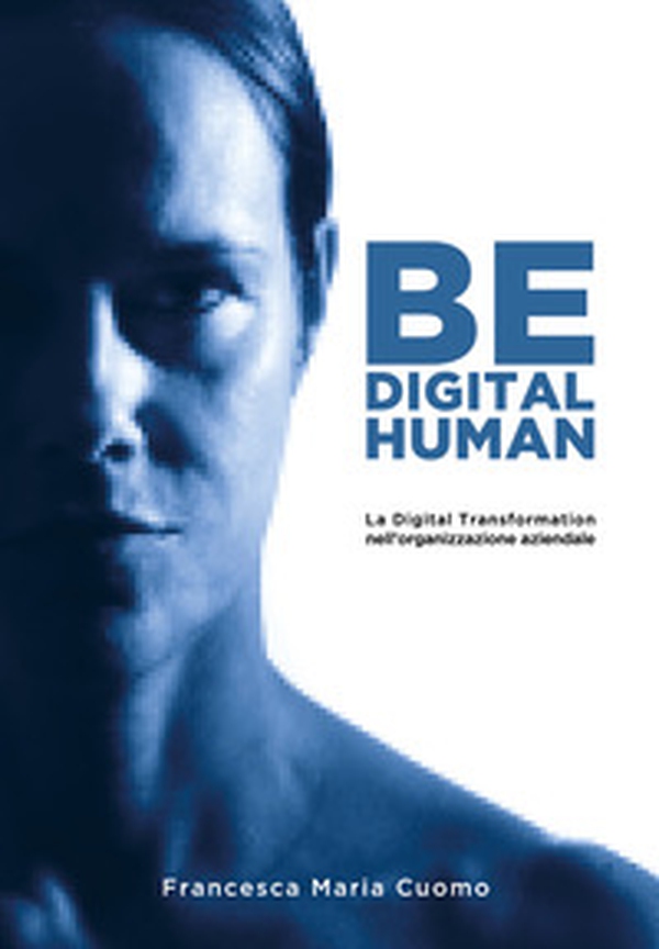 Be digital human. La digital transformation nell'organizzazione aziendale - Librerie.coop Be digital human. La digital transformation nell'organizzazione aziendale - Librerie.coop