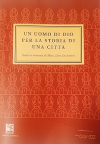Un uomo di Dio per la storia di una città. Studi in memoria di mons. Dino De Antoni - Librerie.coop