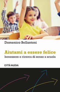 Aiutami a essere felice. Benessere e ricerca di senso a scuola - Librerie.coop