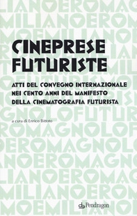 Cineprese futuriste. Atti del Convegno internazionale nei cento anni del Manifesto della cinematografia futurista (Roma, 28 novembre 2016) - Librerie.coop