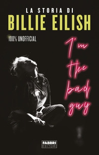 I'm the bad guy. La storia di Billie Eilish. 100% unofficial - Librerie.coop