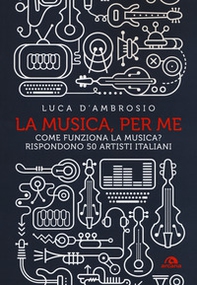 La musica, per me. Come funziona la musica? Rispondono 50 artisti italiani - Librerie.coop