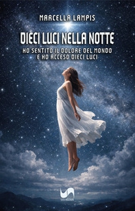 Dieci luci nella notte. Ho sentito il dolore del mondo e ho acceso dieci luci - Librerie.coop