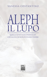 Aleph il lupo. Quella notte nascondeva ciò che gli occhi non potevano vedere - Librerie.coop