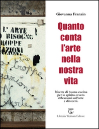 Quanto conta l'arte nella nostra vita. Ricette di buona cucina per lo spirito ovvero riflessioni sull'arte e dintorni - Librerie.coop