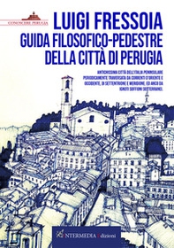 Guida filosofico-pedestre della città di Perugia. Antichissima città dell'Italia peninsulare periodicamente traversata da correnti d'Oriente e Occidente, di Settentrione e Meridione. Ed anco da ignoti soffioni sotterranei - Librerie.coop