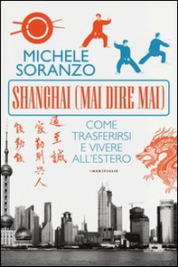 Shanghai (mai dire mai). Come trasferirsi e vivere all'estero - Librerie.coop