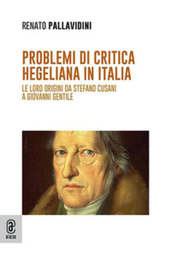 Problemi di critica hegeliana in Italia. Le loro origini da Stefano Cusani a Giovanni Gentile - Librerie.coop