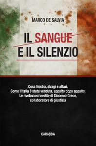 Il sangue e il silenzio. Cosa Nostra, stragi e affari. Come l'Italia è stata venduta, appalto dopo appalto. Le rivelazioni inedite di Giacomo Greco, collaboratore di giustizia - Librerie.coop