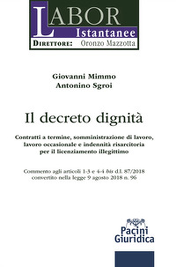 Il decreto dignità. Contratti a termine, somministrazione di lavoro, lavoro occasionale e indennità risarcitoria per il licenziamento illegittimo. Commento agli articoli 1-3 e 4-4 bis d.l. 87/2018 convertito nella legge 9 agosto 2018 n. 96 - Librerie.coop Il decreto dignità. Contratti a termine, somministrazione di lavoro, lavoro occasionale e indennità risarcitoria per il licenziamento illegittimo. Commento agli articoli 1-3 e 4-4 bis d.l. 87/2018 convertito nella legge 9 agosto 2018 n. 96 - Librerie.coop