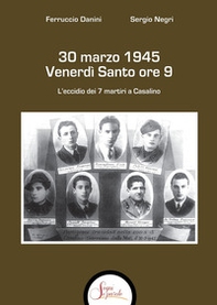 30 marzo 1945 venerdì Santo ore 9. L'eccidio dei 7 martiri a Casalino - Librerie.coop 30 marzo 1945 venerdì Santo ore 9. L'eccidio dei 7 martiri a Casalino - Librerie.coop