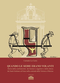 Quando le sedie erano volanti. Storia della confraternita dei bastasi siggitteri e della chiesa dei Santi Giuliano ed Euno nella contrada della Vetriera a Palermo - Librerie.coop