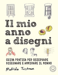Il mio anno a disegni. Guida pratica per osservare disegnare e ammirare il mondo - Librerie.coop
