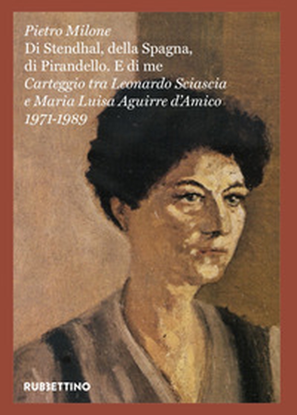 «Di Stendhal, della Spagna, di Pirandello. E di me». Carteggio tra Leonardo Sciascia e Maria Luisa Aguirre d'Amico. 1971-1989 - Librerie.coop «Di Stendhal, della Spagna, di Pirandello. E di me». Carteggio tra Leonardo Sciascia e Maria Luisa Aguirre d'Amico. 1971-1989 - Librerie.coop
