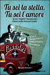 Tu sei la stella, tu sei l'amore. La vita, i luoghi di «Romagna mia» ed il diario inedito di Secondo Casadei - Librerie.coop