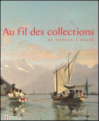 Au fil de collections. De Tiepolo à Degas. Catalogo della mostra (Losanna, 27 gennaio-20 maggio 2012) - Librerie.coop