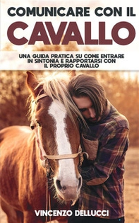 Comunicare con il cavallo. Una guida pratica su come entrare in sintonia e rapportarsi con il proprio cavallo - Librerie.coop