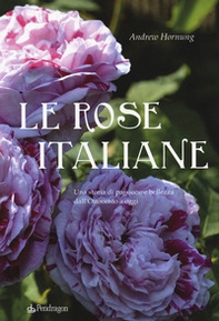Le rose italiane. Una storia di passione e bellezza dall'Ottocento a oggi - Librerie.coop