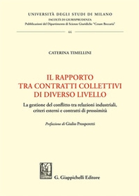 Il rapporto tra contratti collettivi di diverso livello. La gestione del conflitto tra relazioni industriali, criteri esterni e contratti di prossimità - Librerie.coop