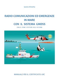 Radio comunicazioni ed emergenze in mare con il GMDSS. Dalle zone costiere agli oceani. Manuale per il certificato LRC - Librerie.coop
