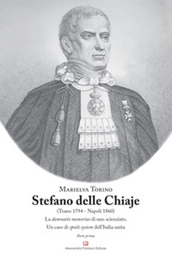 Stefano Delle Chiaje (Teano 1794-Napoli 1860). La damnatio memoriae di uno scienziato. Un caso di spoils system dell'Italia unita - Vol. 1 - Librerie.coop