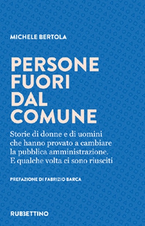 Persone fuori dal comune. Storie di donne e di uomini che hanno provato a cambiare la pubblica amministrazione. E qualche volta ci sono riusciti - Librerie.coop