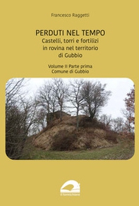 Perduti nel tempo. Castelli, torri e fortilizi in rovina nel territorio di Gubbio - Vol. 2\1 - Librerie.coop