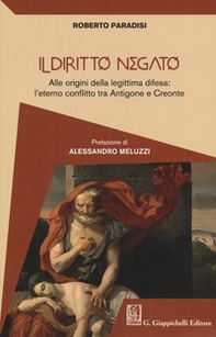 Il diritto negato. Alle origini della legittima difesa: l'eterno conflitto tra Antigone e Creonte - Librerie.coop