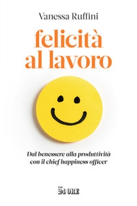 Felicità al lavoro. Dal benessere alla produttività con il chief happiness officer - Librerie.coop