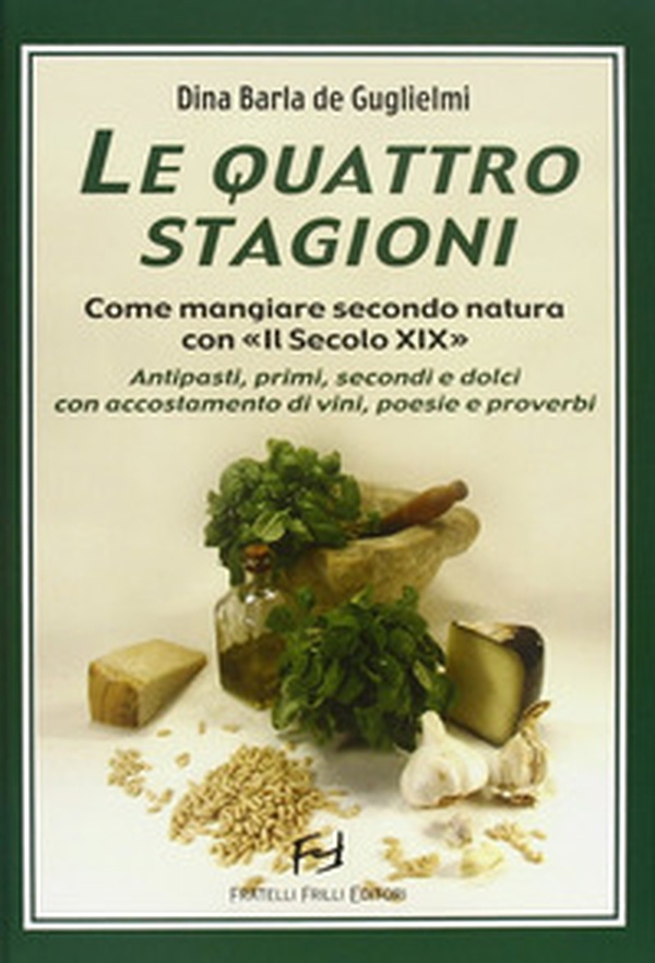 Le quattro stagioni. Come mangiare secondo natura con «Il secolo XIX». Antipasti, primi, secondi e dolci con accostamento di vini, poesie e proverbi - Librerie.coop Le quattro stagioni. Come mangiare secondo natura con «Il secolo XIX». Antipasti, primi, secondi e dolci con accostamento di vini, poesie e proverbi - Librerie.coop