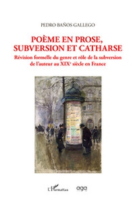 Poème en prose, subversion et catharse. Révision formelle du genre et rôle de la subversion de l'auteur au XIXe siècle en France - Librerie.coop