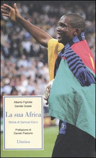 La sua Africa. Storia di Samuel Eto'o - Librerie.coop La sua Africa. Storia di Samuel Eto'o - Librerie.coop
