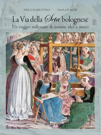 La via della seta bolognese. Un viaggio millenario di uomini, idee, merci - Librerie.coop