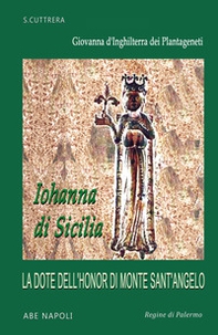 Iohanna di Sicilia: Giovanna d'inghilterra dei Plantageneti e la dote dell'honor di Monte Sant'angelo (Angers d'Angiò, 1165 - Rouen di Normandia, 1199) - Librerie.coop