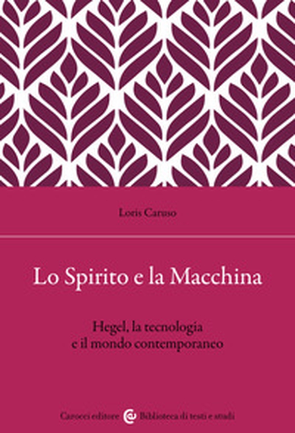 Lo spirito e la macchina. Hegel, la tecnologia e il mondo contemporaneo - Librerie.coop