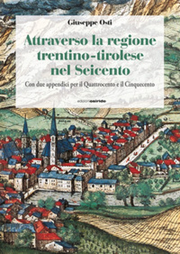Attraverso la regione trentino-tirolese nel Seicento. Con due appendici per il Quattrocento e il Cinquecento - Librerie.coop
