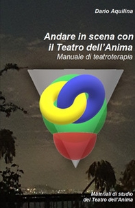 Andare in scena con il Teatro dell'Anima. Manuale di teatroterapia - Librerie.coop