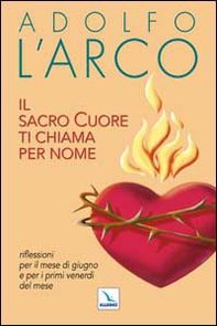 Il Sacro Cuore ti chiama per nome. Riflessioni per il mese di giugno e per i primi venerdì del mese - Librerie.coop