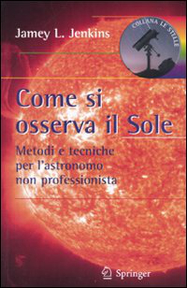 Come si osserva il sole. Metodi e tecniche per l'astronomo non professionista - Librerie.coop Come si osserva il sole. Metodi e tecniche per l'astronomo non professionista - Librerie.coop